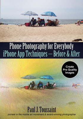 Phone Photography for Everybody: iPhone App Techniques--Before & After By Paul J. Toussaint Cover Image