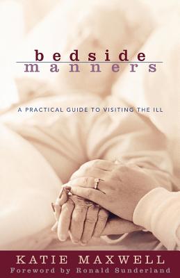 Bedside Manners: A Practical Guide to Visiting the Ill By Katie Maxwell, Ronald Sunderland (Foreword by) Cover Image