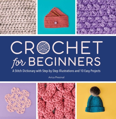 Crochet for Beginners: A Stitch Dictionary with Step-by-Step Illustrations and 10 Easy Projects By Arica Presinal Cover Image