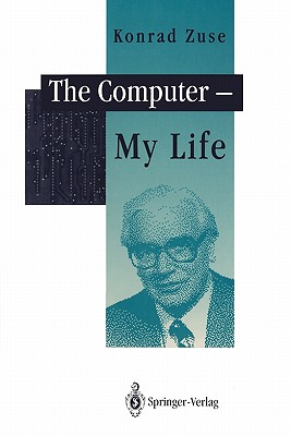 The Computer - My Life By F. L. Bauer (Foreword by), Konrad Zuse, P. McKenna (Translator) Cover Image