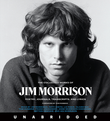 The Collected Works of Jim Morrison CD: Poetry, Journals, Transcripts, and Lyrics By Jim Morrison, Jim Morrison (Read by), Patti Smith (Read by), Liz Phair (Read by), Oliver Ray (Read by), Tom Robbins (Read by), Frank Lisciandro (Read by), Anne Morrison Chewning (Read by), Sefton Graham (Read by), Ian Morrison (Read by), Tom Robbins (Foreword by) Cover Image