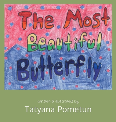 The Most Beautiful Butterfly: Written & illustrated by By Tatyana Pometun Cover Image