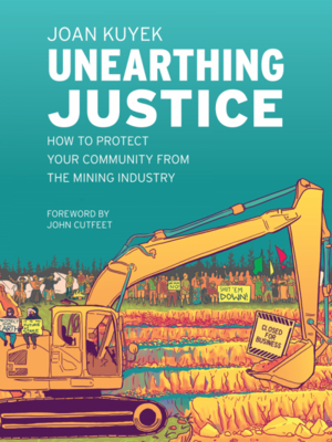 Unearthing Justice: How to Protect Your Community from the Mining Industry By Joan Kuyek Cover Image
