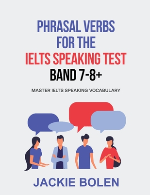 Phrasal Verbs for the IELTS Speaking Test, Band 7-8+: Master IELTS Speaking Vocabulary By Jackie Bolen Cover Image