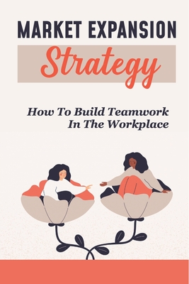 Market Expansion Strategy: How To Build Teamwork In The Workplace: Effective Management Techniques Cover Image
