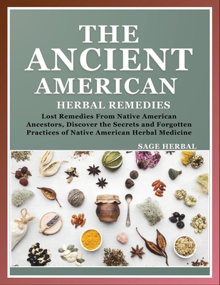The Ancient American herbal Remedies: . Lost Remedies from Native American Ancestors, Discover the Secrets and Forgotten Practices of Native American Cover Image