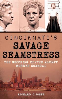 Cincinnati's Savage Seamstress: The Shocking Edythe Klumpp Murder Scandal By Richard O. Jones Cover Image