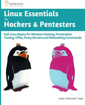 Linux Essentials for Hackers & Pentesters: Kali Linux Basics for Wireless Hacking, Penetration Testing, VPNs, Proxy Servers and Networking Commands By Linux Advocate Team Cover Image
