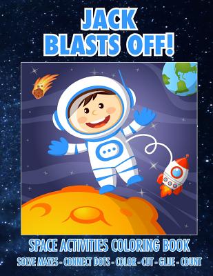 Jack Blasts Off! Space Activities Coloring Book: Solve Mazes - Connect Dots - Color - Cut - Glue - Count (Jack Books - Personalized for Jack)