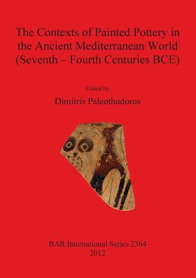 The Contexts of Painted Pottery in the Ancient Mediterranean World (Seventh - Fourth Centuries BCE) (BAR International #2364) By Dimitris Paleothodoros (Editor) Cover Image