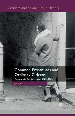 Common Prostitutes and Ordinary Citizens: Commercial Sex in London, 1885-1960 (Genders and Sexualities in History) Cover Image