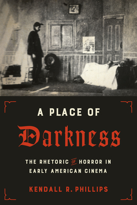 A Place of Darkness: The Rhetoric of Horror in Early American Cinema By Kendall R. Phillips Cover Image
