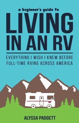 A Beginner's Guide to Living in an RV: Everything I Wish I Knew Before Full-Time RVing Across America By Alyssa Padgett Cover Image