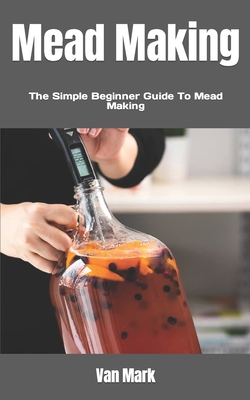 Mead Making: The Simple Beginner Guide To Mead Making By Van Mark Cover Image
