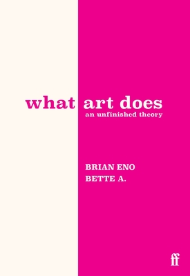 What Art Does: An Unfinished Theory By Brian Eno, Bette Adriaanse Cover Image