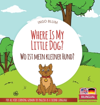 Where Is My Little Dog? - Wo ist mein kleiner Hund?: Bilingual children's picture book in English-German By Ingo Blum, Antonio Pahetti (Illustrator) Cover Image