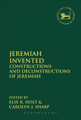 Jeremiah Invented: Constructions and Deconstructions of Jeremiah (Library of Hebrew Bible/Old Testament Studies #595) By Else K. Holt (Editor), Carolyn J. Sharp (Editor), Andrew Mein (Editor) Cover Image