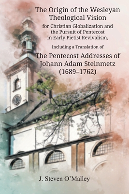 The Origin of the Wesleyan Theological Vision for Christian Globalization and the Pursuit of Pentecost in Early Pietist Revivalism, Including a Transl Cover Image