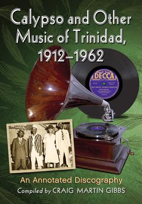 Calypso and Other Music of Trinidad, 1912-1962: An Annotated Discography By Craig Martin Gibbs (Compiled by) Cover Image