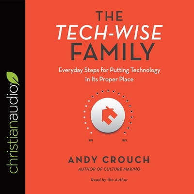Tech-Wise Family: Everyday Steps for Putting Technology in Its Proper Place By Andy Crouch, Andy Crouch (Read by) Cover Image