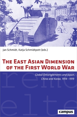 The East Asian Dimension of the First World War: Global Entanglements and Japan, China and Korea, 1914–1919 (Eigene und Fremde Welten) By Jan Schmidt (Editor), Katja Schmidtpott (Editor) Cover Image