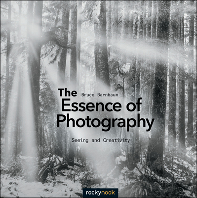 The Essence of Photography: Seeing and Creativity By Bruce Barnbaum Cover Image