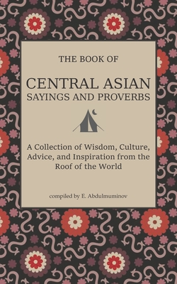 Central Asian Sayings and Proverbs: A Coffee Table Book of Wits, Witticisms, and Wisdom from Central Asia By Ellen Abdulmuminov Cover Image
