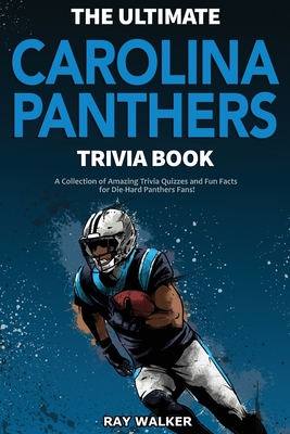 The Ultimate Carolina Panthers Trivia Book: A Collection of Amazing Trivia Quizzes and Fun Facts for Die-Hard Panthers Fans! By Ray Walker Cover Image