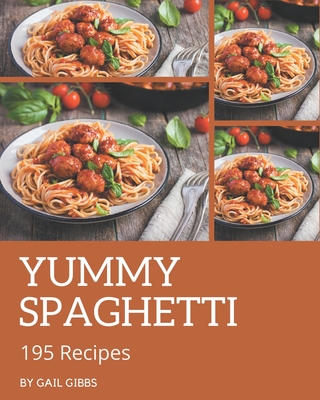 195 Yummy Spaghetti Recipes: From The Yummy Spaghetti Cookbook To The Table By Gail Gibbs Cover Image