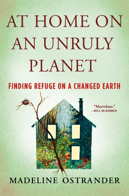 At Home on an Unruly Planet: Finding Refuge on a Changed Earth By Madeline Ostrander Cover Image