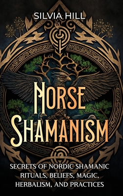 Norse Shamanism: Secrets of Nordic Shamanic Rituals, Beliefs, Magic, Herbalism, and Practices Cover Image