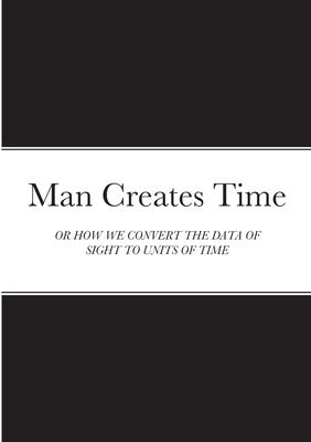 Man Creates Time: Or How We Convert the Data of Sight to Units of Time Cover Image