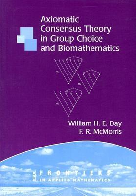 Axiomatic Concensus Theory in Group Choice and Biomathematics (Frontiers in Applied Mathematics #29)
