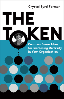 The Token: Common Sense Ideas for Increasing Diversity in Your Organization By Crystal Byrd Farmer Cover Image