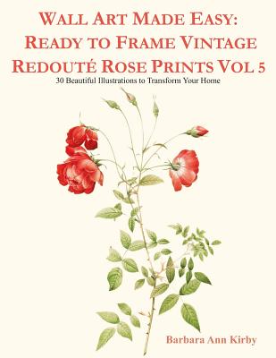 Wall Art Made Easy: Ready to Frame Vintage Redouté Rose Prints Vol 5: 30 Beautiful Illustrations to Transform Your Home By Barbara Ann Kirby Cover Image