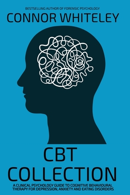 CBT Collection: A Clinical Psychology Guide To Cognitive Behavioural Therapy For Depression, Anxiety and Eating Disorders (Introductory)