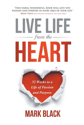 Live Life from the Heart: 52 Weeks to a Life of Passion and Purpose By Mark Black Cover Image
