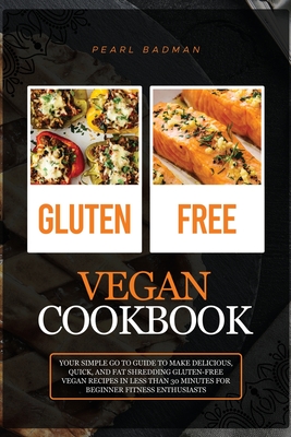 Gluten-Free Vegan Cookbook: Your Simple Go to Guide to Make Delicious, Quick, and Fat Shredding Gluten-Free Vegan Recipes in Less than 30 Minutes Cover Image