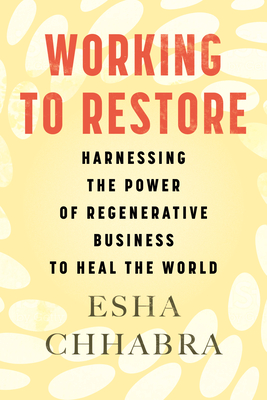 Working to Restore: Harnessing the Power of Regenerative Business to Heal the World By Esha Chhabra Cover Image