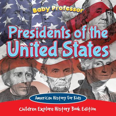 Presidents of the United States: American History For Kids - Children Explore History Book Edition By Baby Professor Cover Image