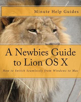 A Newbies Guide to Lion OS X: How to Switch Seamlessly from Windows to Mac By Minute Help Guides Cover Image