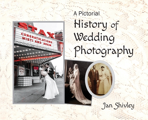 A Pictorial History of Wedding Photography By Jan Shivley, Jacque Hillman (Editor) Cover Image