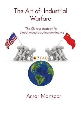 The Art of Industrial Warfare: The Chinese strategy for global manufacturing dominance By Amar Manzoor Cover Image