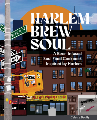 Harlem. Brew. Soul.: A Beer Cookbook Experience By Celeste Beatty Cover Image