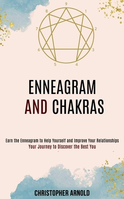 Enneagram and Chakras: Your Journey to Discover the Best You (Earn the Enneagram to Help Yourself and Improve Your Relationships) By Christopher Arnold Cover Image