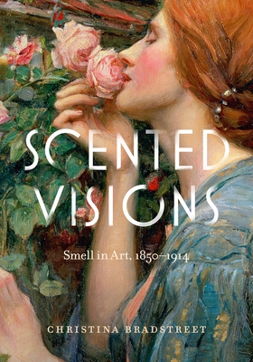 Scented Visions: Smell in Art, 1850-1914 By Christina Bradstreet Cover Image