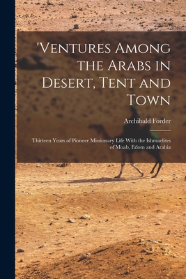 'ventures Among the Arabs in Desert, Tent and Town: Thirteen Years of Pioneer Missionary Life With the Ishmaelites of Moab, Edom and Arabia Cover Image