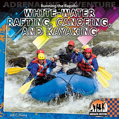 Running the Rapids: White-Water Rafting, Canoeing and Kayaking: White-Water Rafting, Canoeing and Kayaking (Adrenaline Adventure) Cover Image