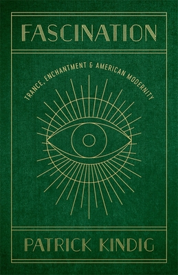 Fascination: Trance, Enchantment, and American Modernity By Patrick Kindig Cover Image