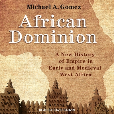 African Dominion: A New History of Empire in Early and Medieval West Africa By David Sadzin (Read by), Michael Gomez Cover Image